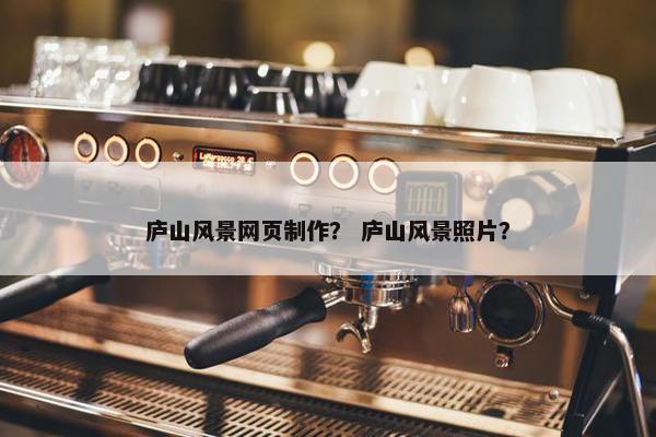 庐山风景网页制作？ 庐山风景照片？