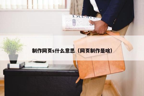 制作网页s什么意思（网页制作是啥）