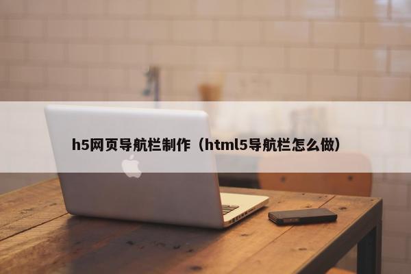 h5网页导航栏制作（html5导航栏怎么做）