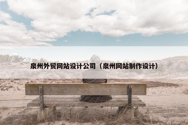 泉州外贸网站设计公司（泉州网站制作设计）