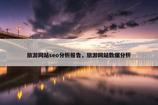 旅游网站seo分析报告，旅游网站数据分析