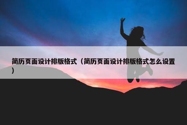 简历页面设计排版格式（简历页面设计排版格式怎么设置）