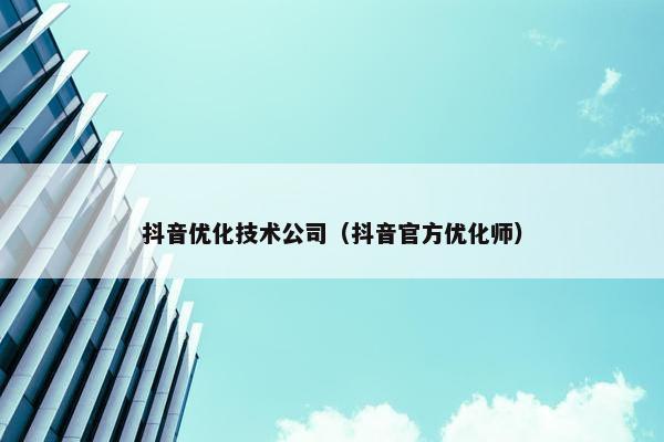 抖音优化技术公司（抖音官方优化师）