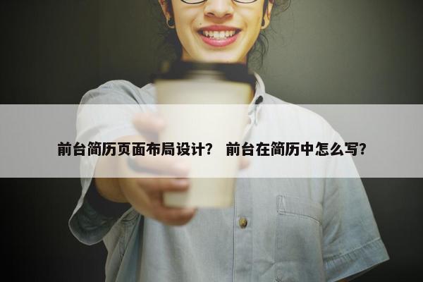 前台简历页面布局设计？ 前台在简历中怎么写？
