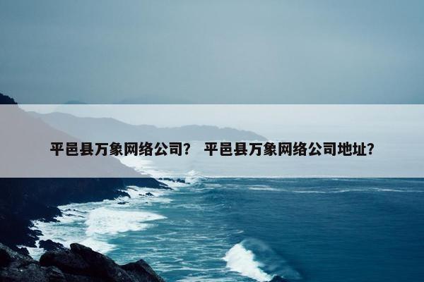 平邑县万象网络公司？ 平邑县万象网络公司地址？