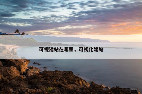 可视建站在哪里，可视化建站