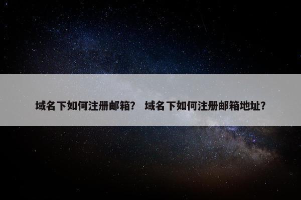 域名下如何注册邮箱？ 域名下如何注册邮箱地址？