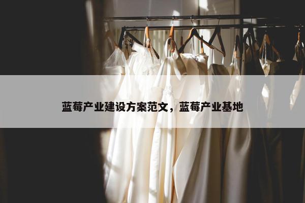 蓝莓产业建设方案范文，蓝莓产业基地