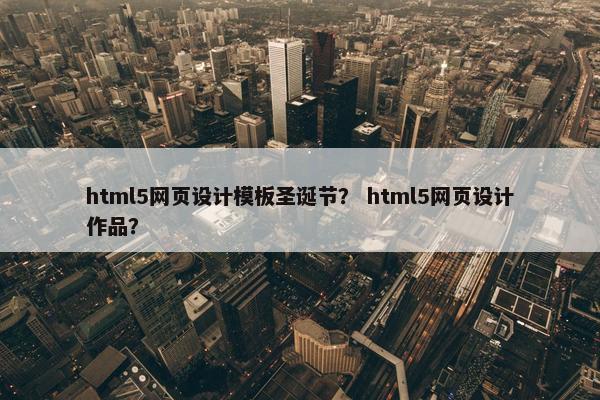 html5网页设计模板圣诞节？ html5网页设计作品？