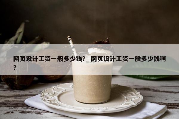 网页设计工资一般多少钱？ 网页设计工资一般多少钱啊？