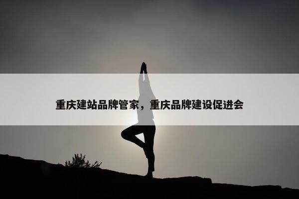 重庆建站品牌管家，重庆品牌建设促进会
