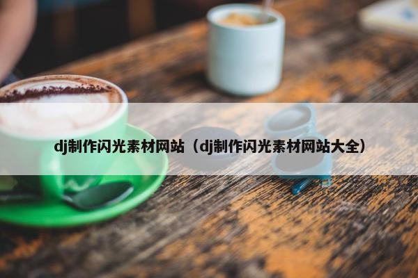 dj制作闪光素材网站（dj制作闪光素材网站大全）