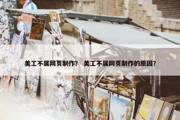 美工不属网页制作？ 美工不属网页制作的原因？