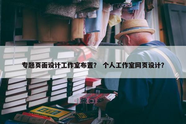 专题页面设计工作室布置？ 个人工作室网页设计？