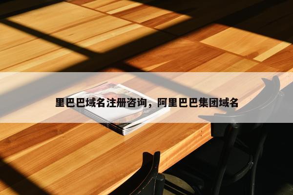 里巴巴域名注册咨询，阿里巴巴集团域名