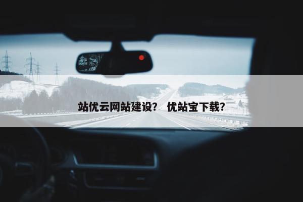 站优云网站建设？ 优站宝下载？