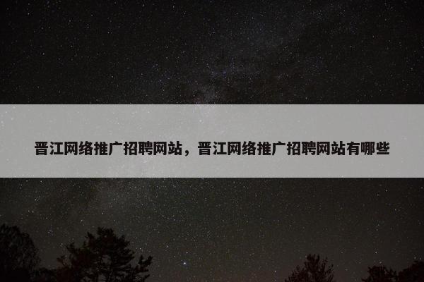 晋江网络推广招聘网站，晋江网络推广招聘网站有哪些