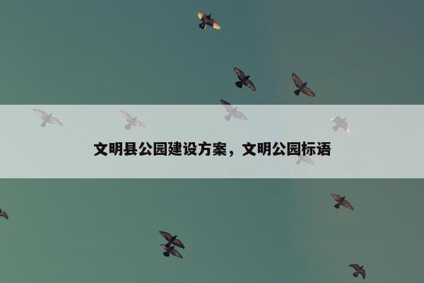 文明县公园建设方案，文明公园标语