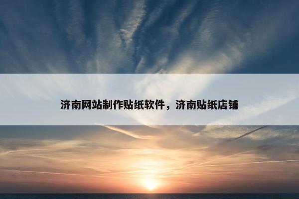济南网站制作贴纸软件，济南贴纸店铺