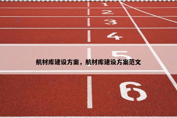 航材库建设方案，航材库建设方案范文
