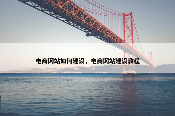 电商网站如何建设，电商网站建设教程
