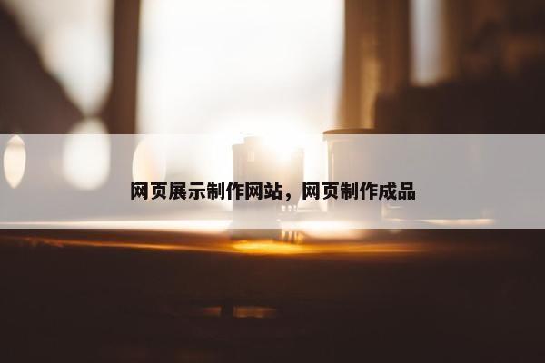 网页展示制作网站，网页制作成品