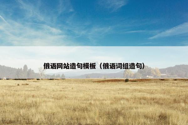 俄语网站造句模板（俄语词组造句）