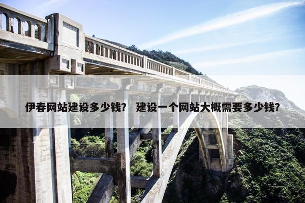 伊春网站建设多少钱？ 建设一个网站大概需要多少钱？
