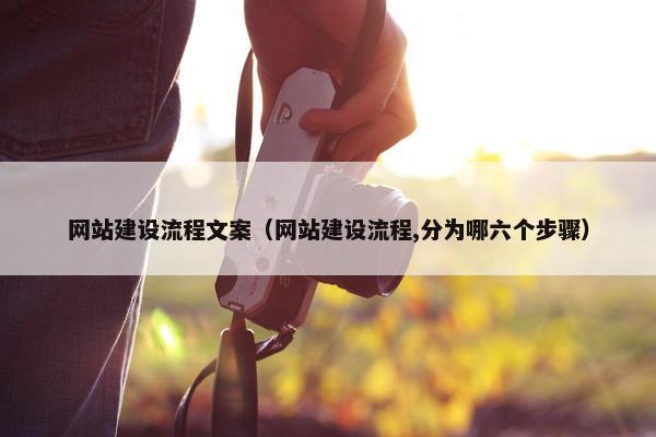 网站建设流程文案（网站建设流程,分为哪六个步骤）