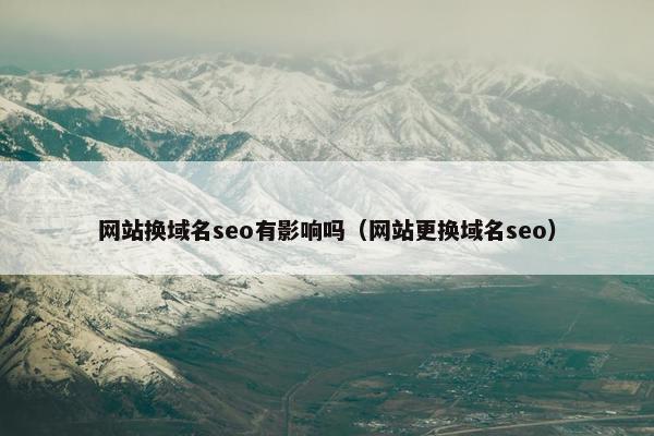 网站换域名seo有影响吗（网站更换域名seo）