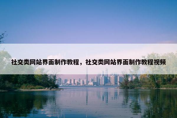 社交类网站界面制作教程，社交类网站界面制作教程视频