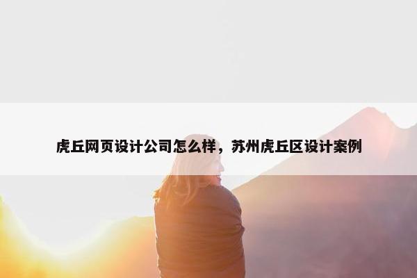 虎丘网页设计公司怎么样，苏州虎丘区设计案例