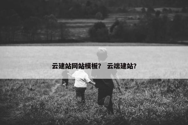 云建站网站模板？ 云端建站？