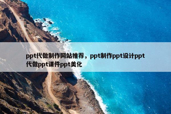 ppt代做制作网站推荐，ppt制作ppt设计ppt代做ppt课件ppt美化