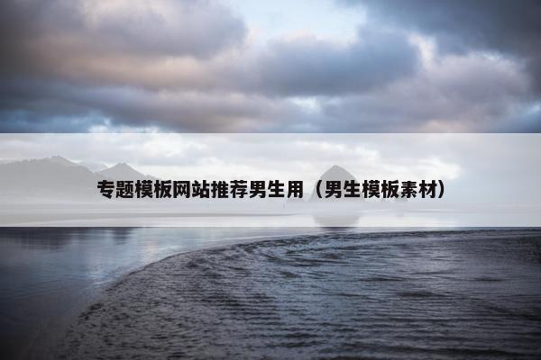 专题模板网站推荐男生用（男生模板素材）
