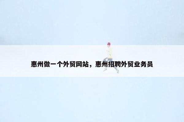惠州做一个外贸网站，惠州招聘外贸业务员
