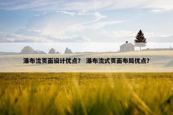 瀑布流页面设计优点？ 瀑布流式页面布局优点？