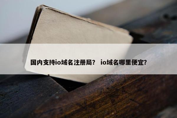 国内支持io域名注册局？ io域名哪里便宜？