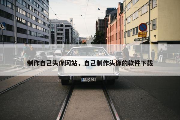 制作自己头像网站，自己制作头像的软件下载