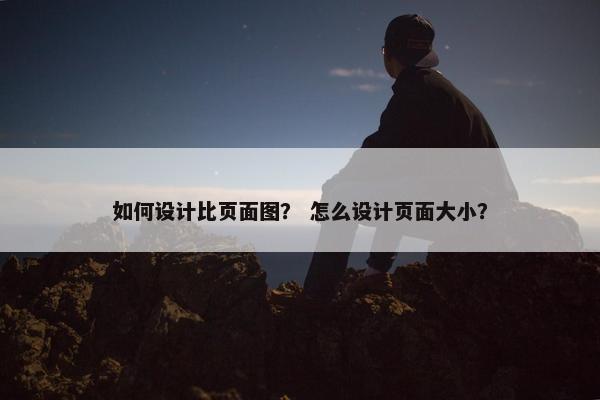 如何设计比页面图？ 怎么设计页面大小？