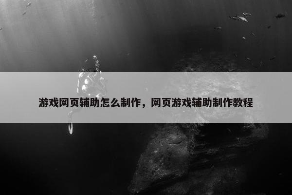 游戏网页辅助怎么制作，网页游戏辅助制作教程