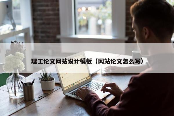 理工论文网站设计模板（网站论文怎么写）