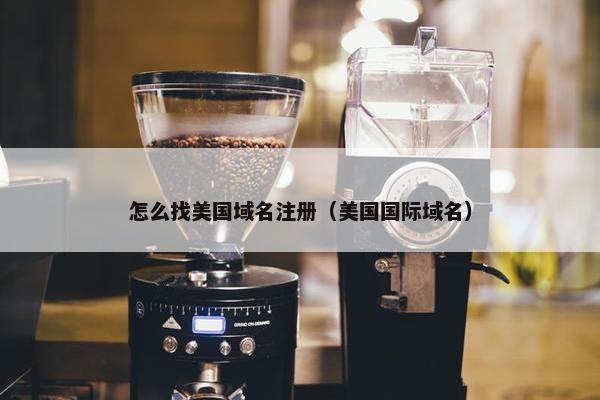怎么找美国域名注册（美国国际域名）