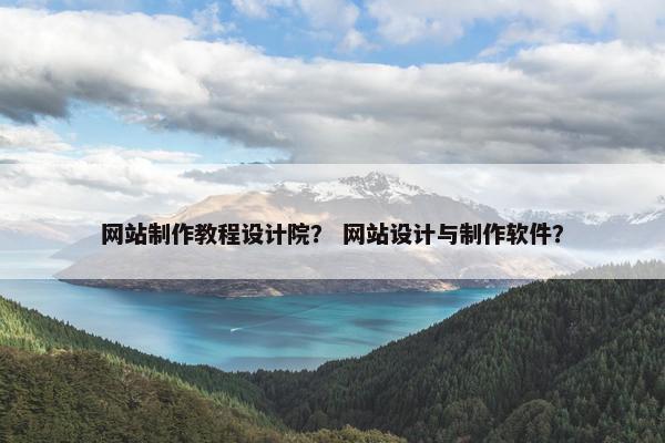 网站制作教程设计院？ 网站设计与制作软件？