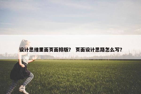 设计思维里面页面排版？ 页面设计思路怎么写？