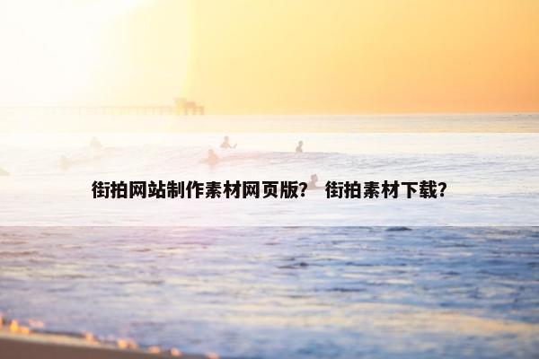 街拍网站制作素材网页版？ 街拍素材下载？