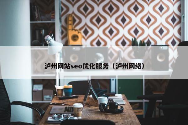 泸州网站seo优化服务（泸州网络）