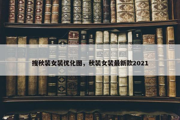 搜秋装女装优化图，秋装女装最新款2021