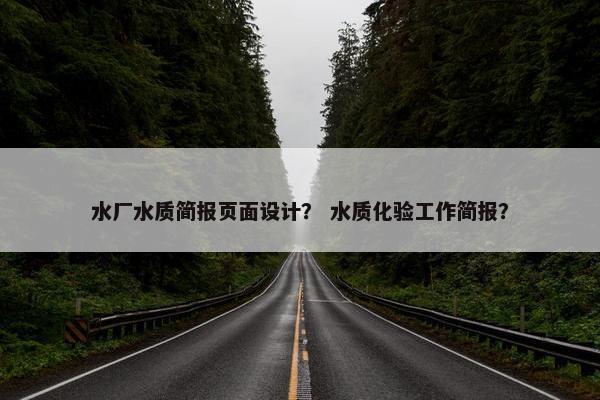水厂水质简报页面设计？ 水质化验工作简报？