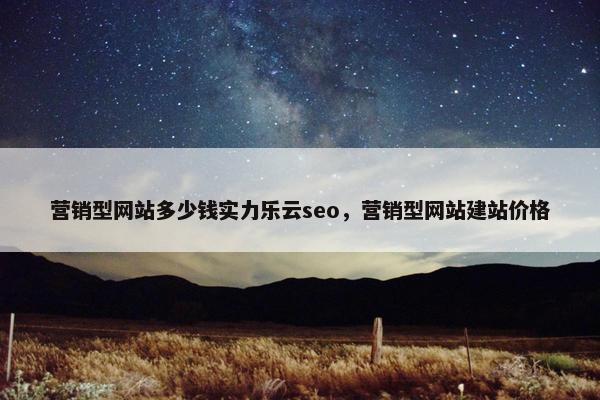 营销型网站多少钱实力乐云seo，营销型网站建站价格